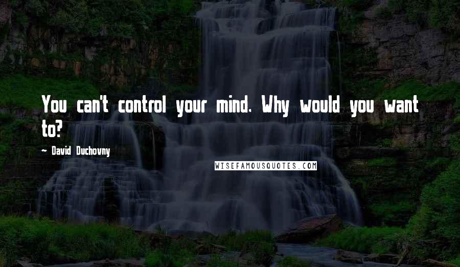 David Duchovny Quotes: You can't control your mind. Why would you want to?