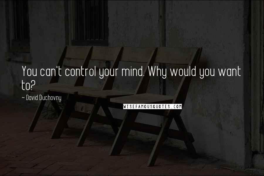 David Duchovny Quotes: You can't control your mind. Why would you want to?