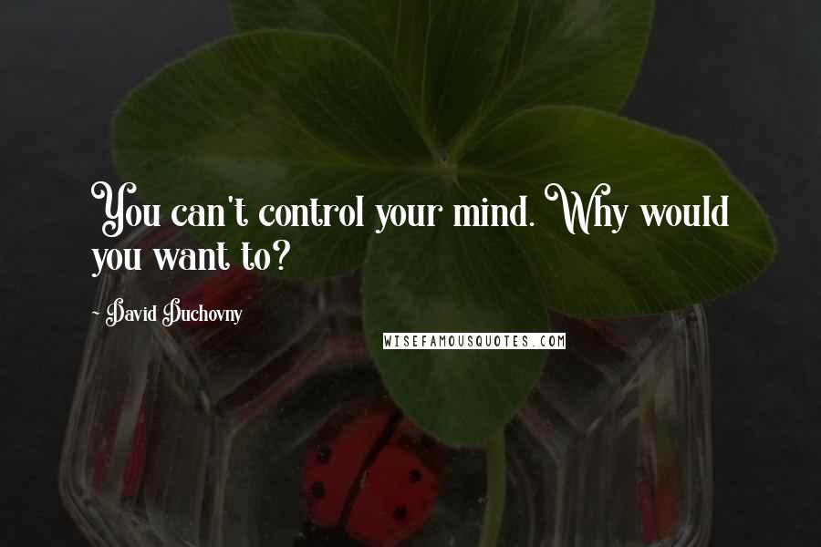 David Duchovny Quotes: You can't control your mind. Why would you want to?