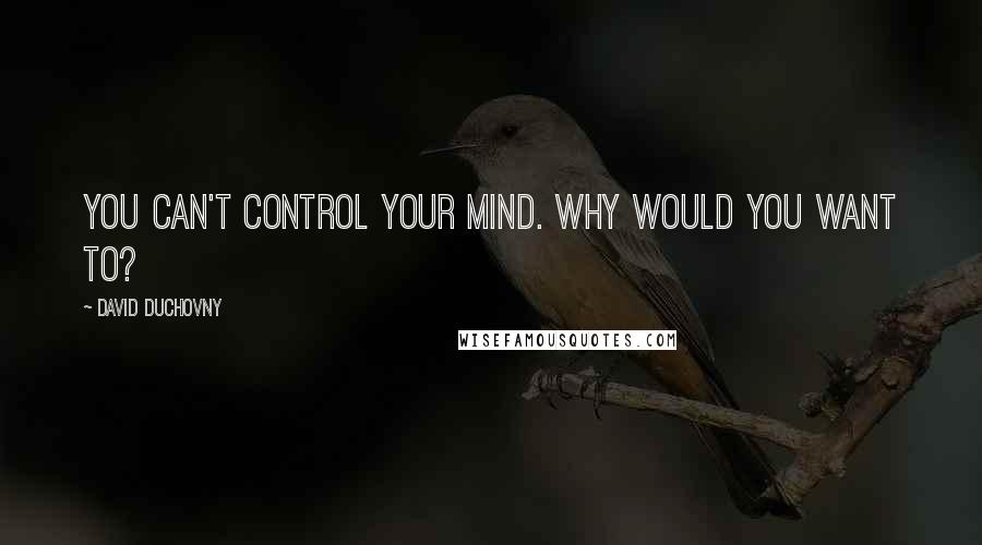 David Duchovny Quotes: You can't control your mind. Why would you want to?