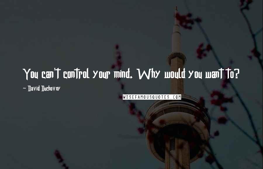 David Duchovny Quotes: You can't control your mind. Why would you want to?