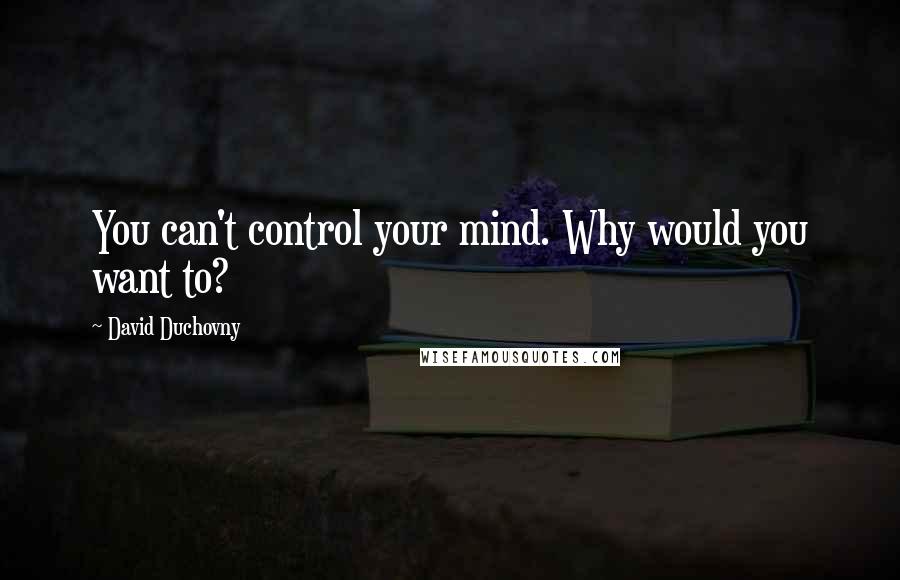 David Duchovny Quotes: You can't control your mind. Why would you want to?