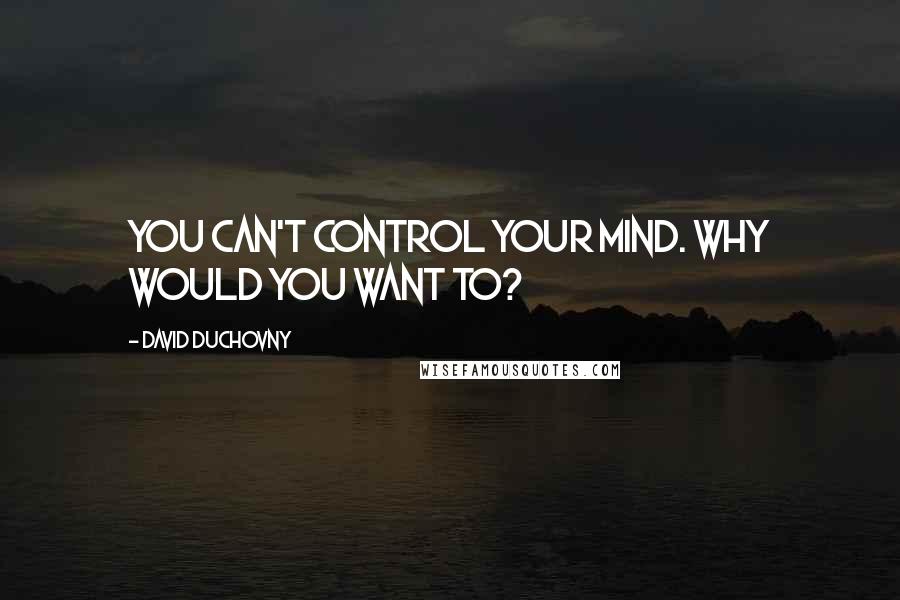 David Duchovny Quotes: You can't control your mind. Why would you want to?