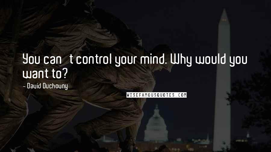 David Duchovny Quotes: You can't control your mind. Why would you want to?