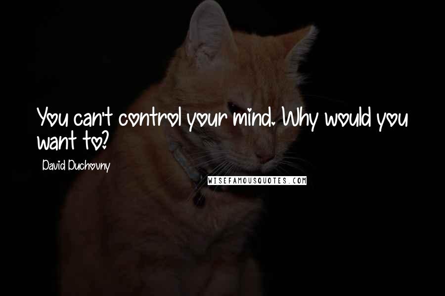 David Duchovny Quotes: You can't control your mind. Why would you want to?