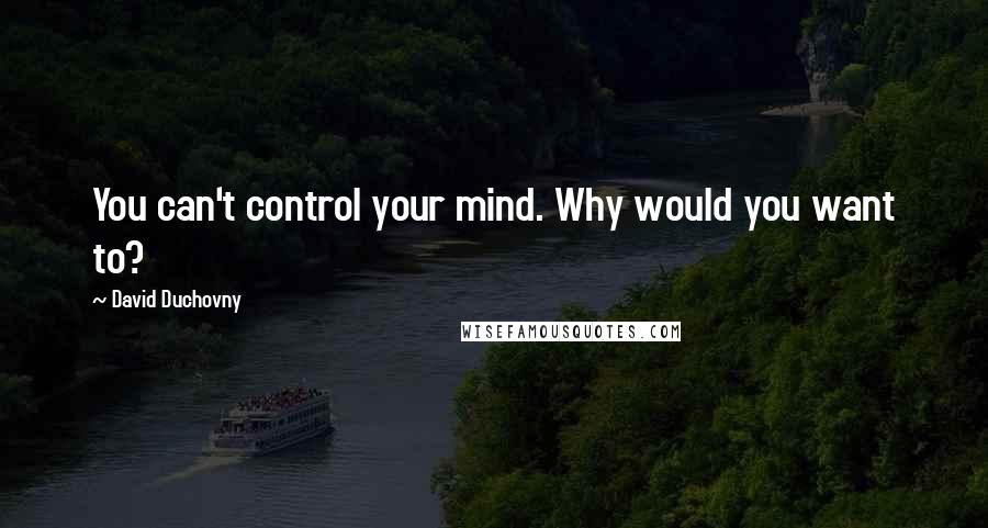 David Duchovny Quotes: You can't control your mind. Why would you want to?