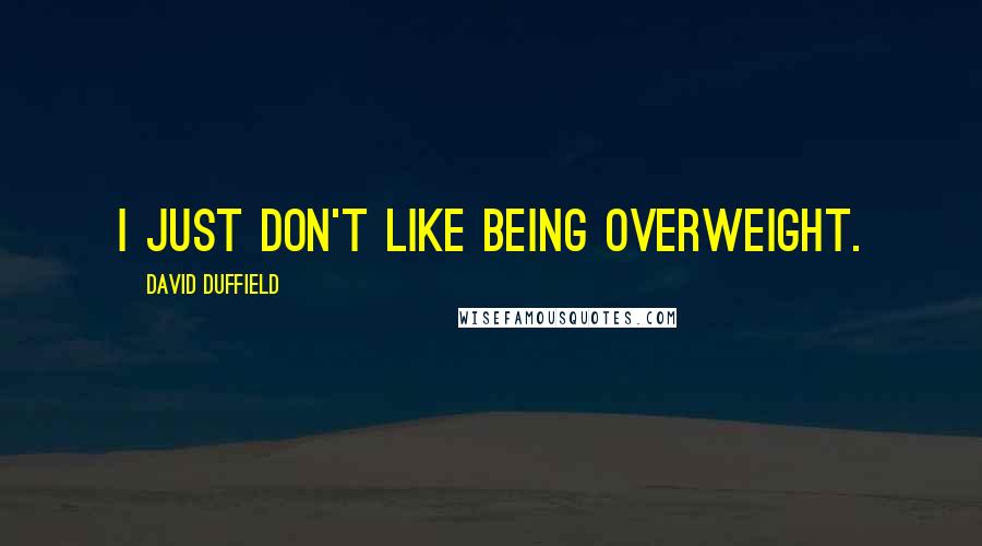 David Duffield Quotes: I just don't like being overweight.