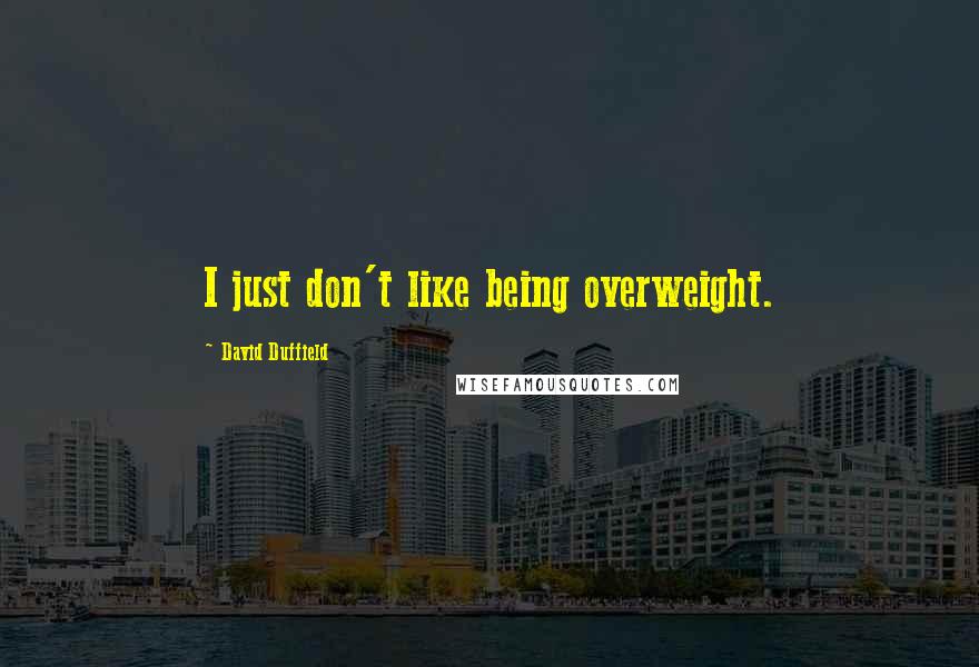 David Duffield Quotes: I just don't like being overweight.