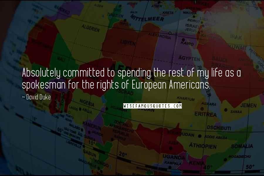 David Duke Quotes: Absolutely committed to spending the rest of my life as a spokesman for the rights of European Americans.