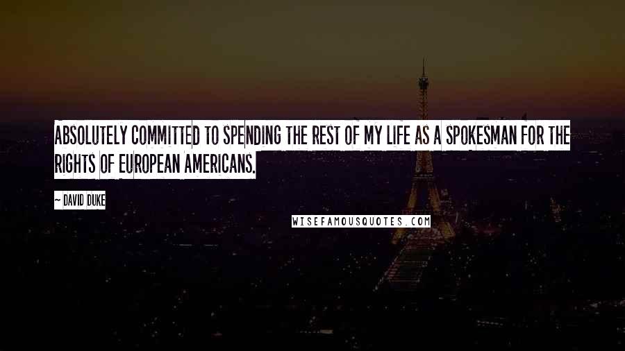 David Duke Quotes: Absolutely committed to spending the rest of my life as a spokesman for the rights of European Americans.