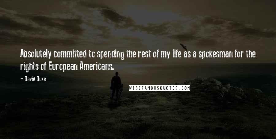 David Duke Quotes: Absolutely committed to spending the rest of my life as a spokesman for the rights of European Americans.