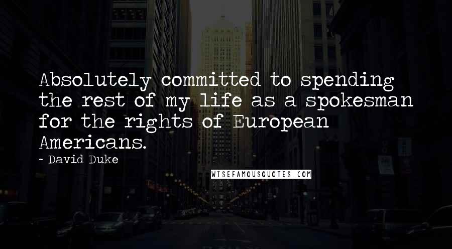 David Duke Quotes: Absolutely committed to spending the rest of my life as a spokesman for the rights of European Americans.