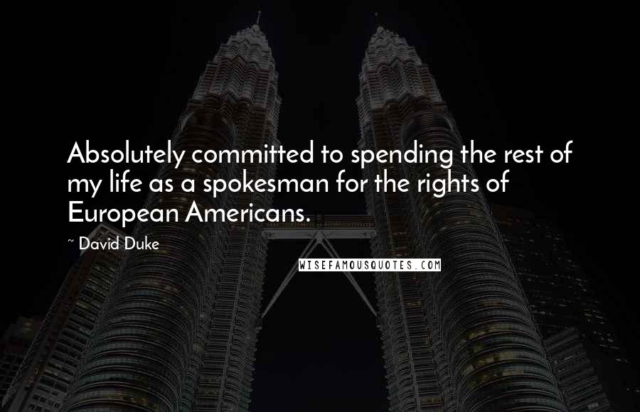 David Duke Quotes: Absolutely committed to spending the rest of my life as a spokesman for the rights of European Americans.