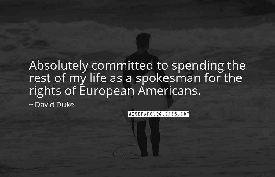 David Duke Quotes: Absolutely committed to spending the rest of my life as a spokesman for the rights of European Americans.