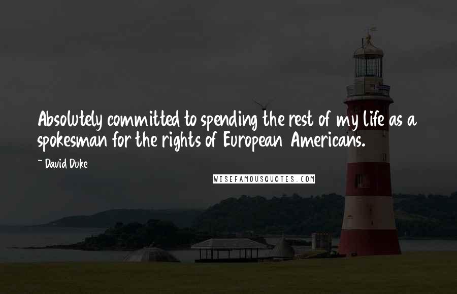 David Duke Quotes: Absolutely committed to spending the rest of my life as a spokesman for the rights of European Americans.