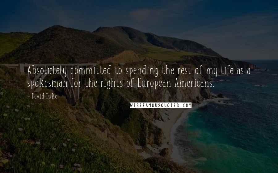 David Duke Quotes: Absolutely committed to spending the rest of my life as a spokesman for the rights of European Americans.