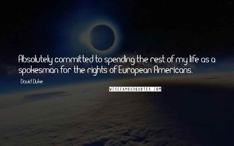 David Duke Quotes: Absolutely committed to spending the rest of my life as a spokesman for the rights of European Americans.