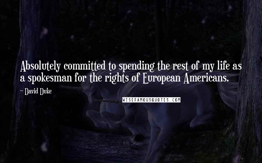 David Duke Quotes: Absolutely committed to spending the rest of my life as a spokesman for the rights of European Americans.