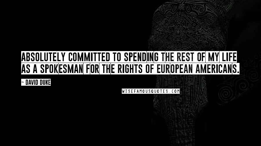 David Duke Quotes: Absolutely committed to spending the rest of my life as a spokesman for the rights of European Americans.