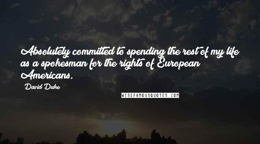 David Duke Quotes: Absolutely committed to spending the rest of my life as a spokesman for the rights of European Americans.