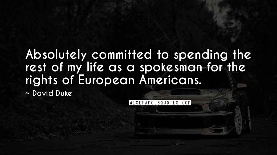 David Duke Quotes: Absolutely committed to spending the rest of my life as a spokesman for the rights of European Americans.