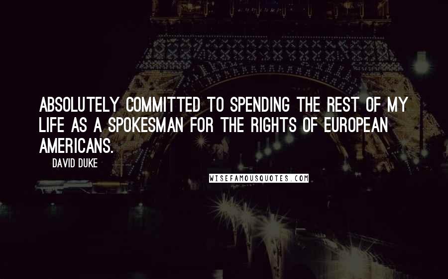 David Duke Quotes: Absolutely committed to spending the rest of my life as a spokesman for the rights of European Americans.