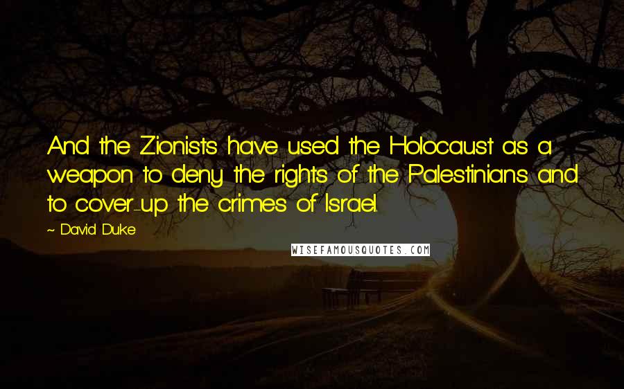 David Duke Quotes: And the Zionists have used the Holocaust as a weapon to deny the rights of the Palestinians and to cover-up the crimes of Israel.