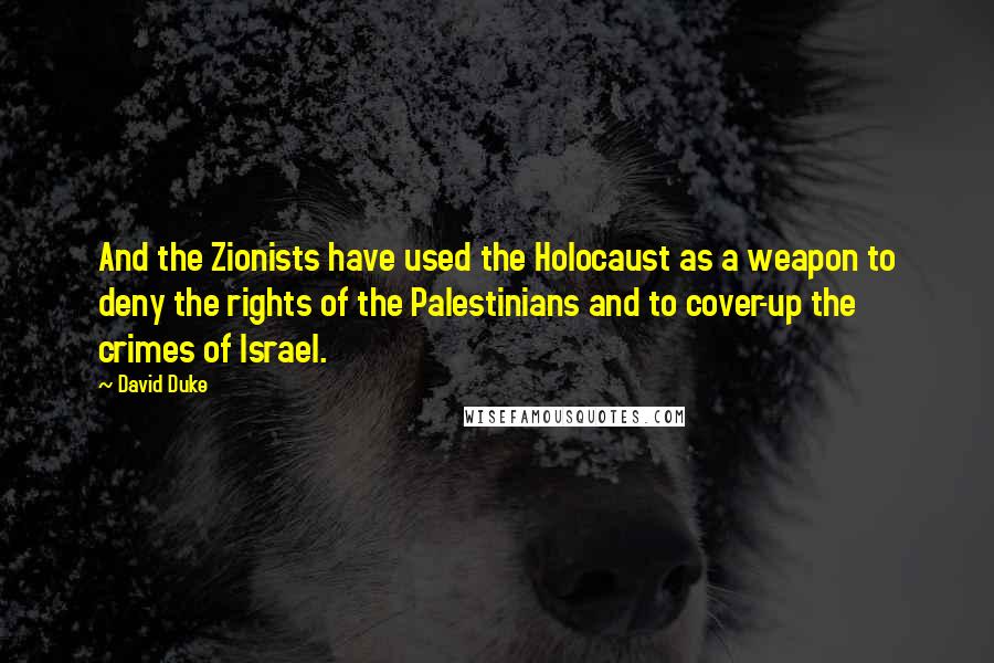 David Duke Quotes: And the Zionists have used the Holocaust as a weapon to deny the rights of the Palestinians and to cover-up the crimes of Israel.