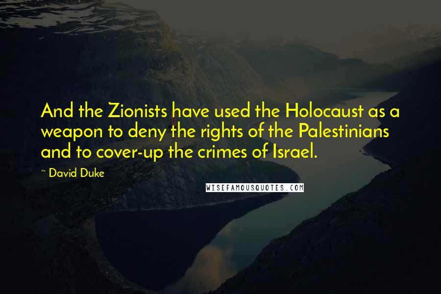 David Duke Quotes: And the Zionists have used the Holocaust as a weapon to deny the rights of the Palestinians and to cover-up the crimes of Israel.
