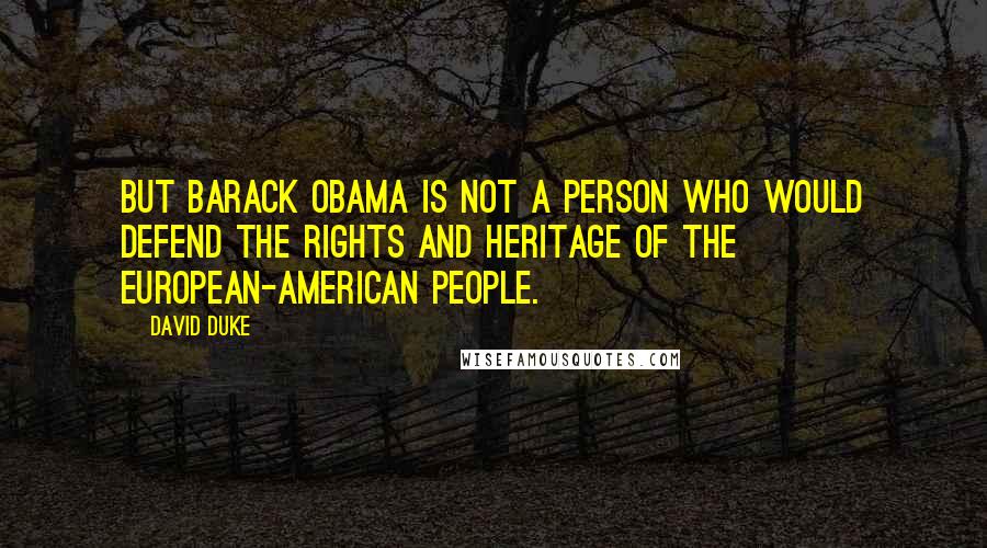 David Duke Quotes: But Barack Obama is not a person who would defend the rights and heritage of the European-American people.