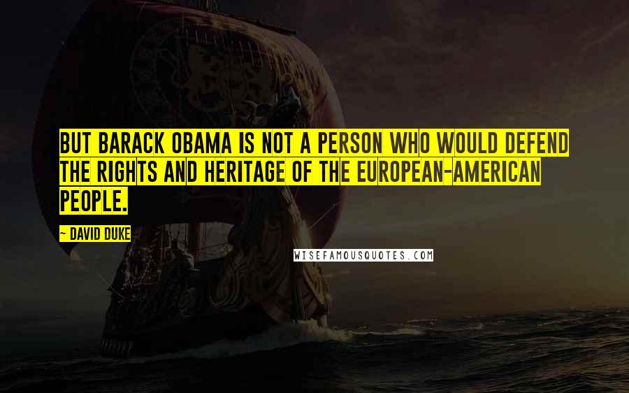 David Duke Quotes: But Barack Obama is not a person who would defend the rights and heritage of the European-American people.