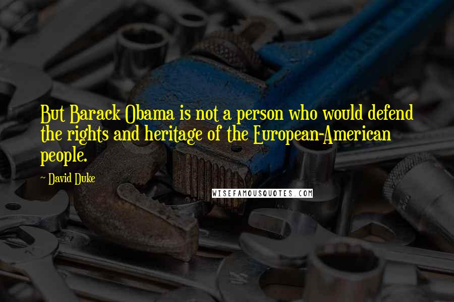 David Duke Quotes: But Barack Obama is not a person who would defend the rights and heritage of the European-American people.