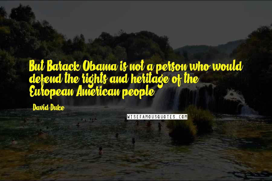 David Duke Quotes: But Barack Obama is not a person who would defend the rights and heritage of the European-American people.