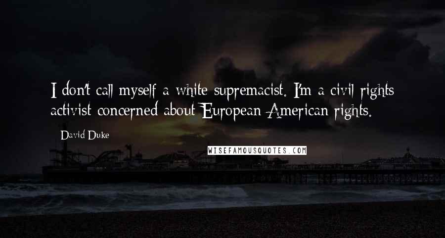 David Duke Quotes: I don't call myself a white supremacist. I'm a civil rights activist concerned about European-American rights.