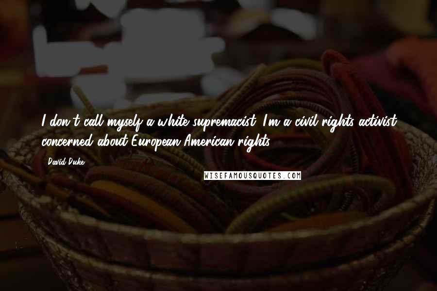 David Duke Quotes: I don't call myself a white supremacist. I'm a civil rights activist concerned about European-American rights.