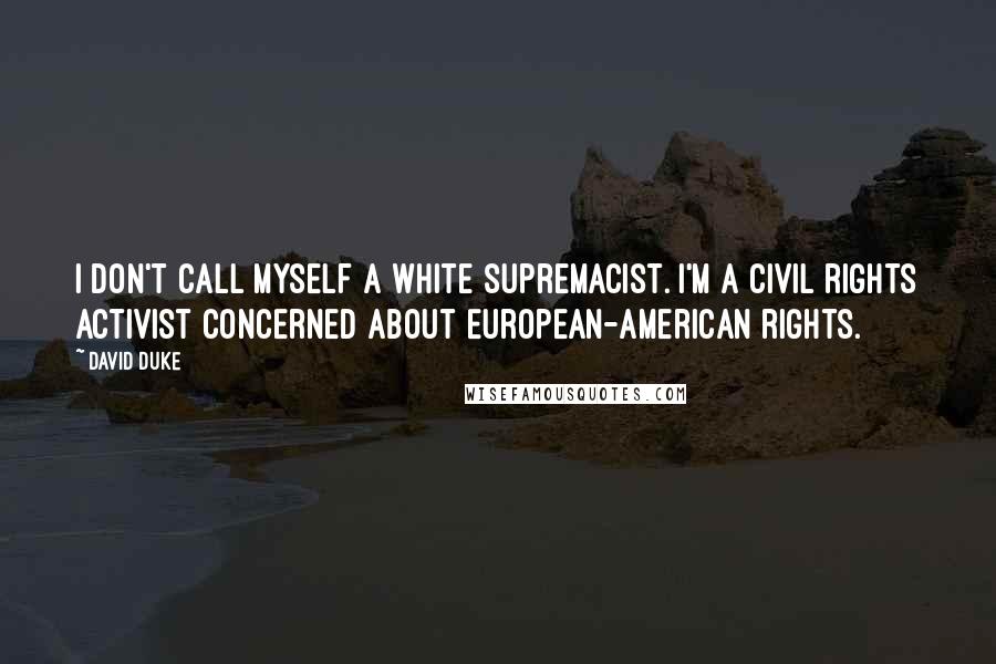 David Duke Quotes: I don't call myself a white supremacist. I'm a civil rights activist concerned about European-American rights.