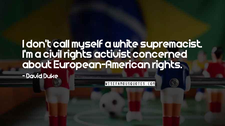 David Duke Quotes: I don't call myself a white supremacist. I'm a civil rights activist concerned about European-American rights.