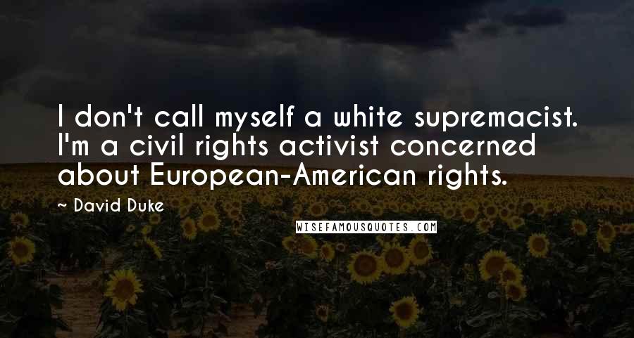 David Duke Quotes: I don't call myself a white supremacist. I'm a civil rights activist concerned about European-American rights.