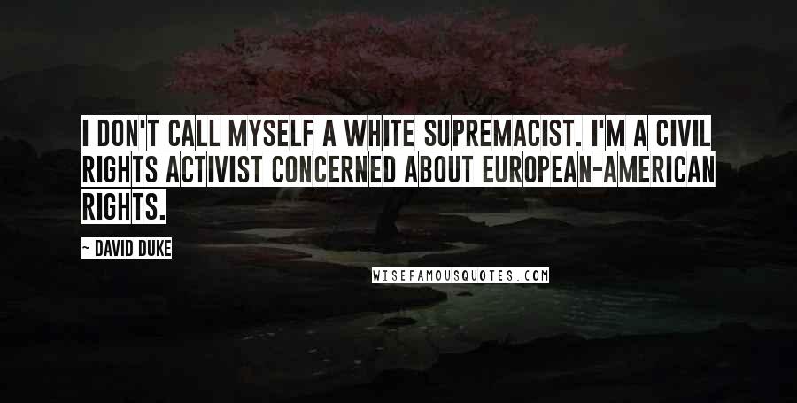 David Duke Quotes: I don't call myself a white supremacist. I'm a civil rights activist concerned about European-American rights.