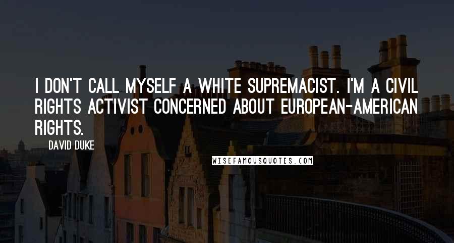 David Duke Quotes: I don't call myself a white supremacist. I'm a civil rights activist concerned about European-American rights.