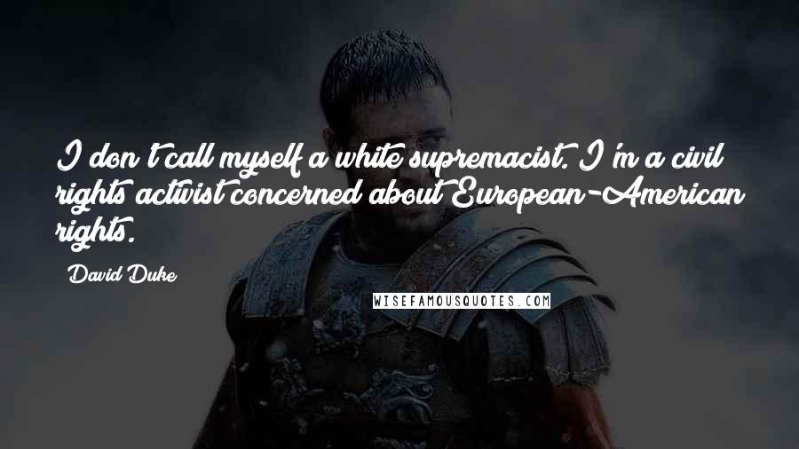 David Duke Quotes: I don't call myself a white supremacist. I'm a civil rights activist concerned about European-American rights.