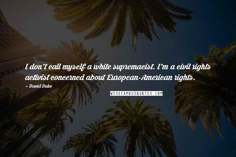 David Duke Quotes: I don't call myself a white supremacist. I'm a civil rights activist concerned about European-American rights.