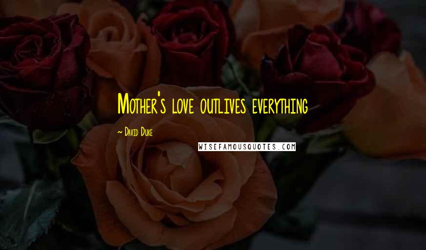 David Duke Quotes: Mother's love outlives everything