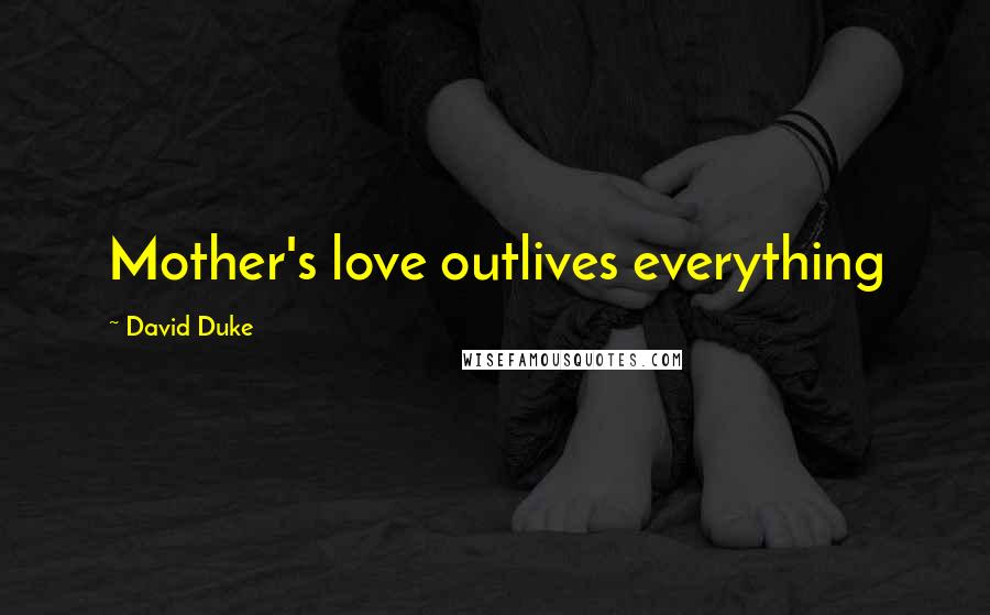 David Duke Quotes: Mother's love outlives everything