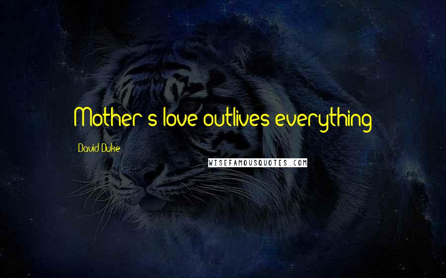 David Duke Quotes: Mother's love outlives everything