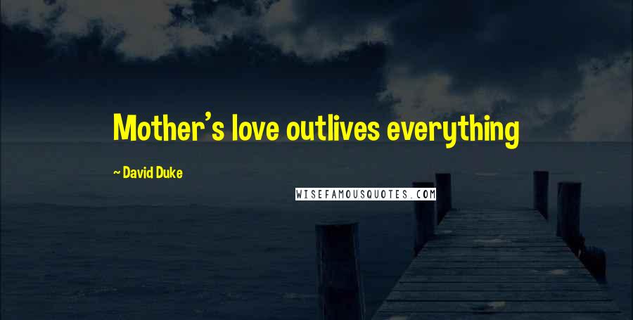 David Duke Quotes: Mother's love outlives everything