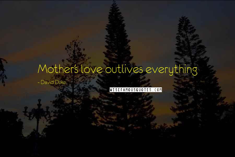 David Duke Quotes: Mother's love outlives everything