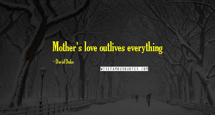 David Duke Quotes: Mother's love outlives everything