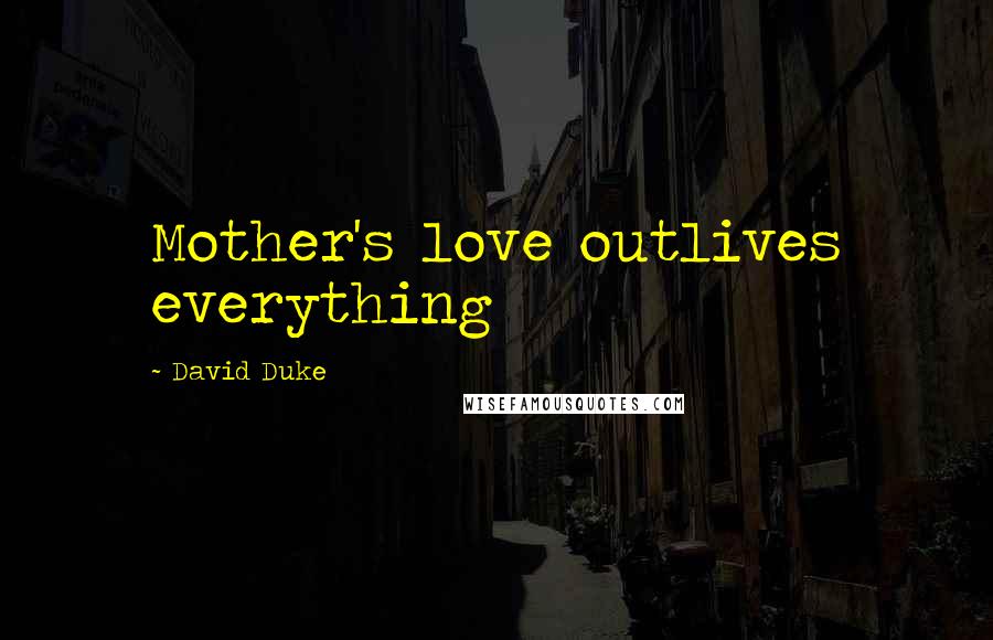 David Duke Quotes: Mother's love outlives everything