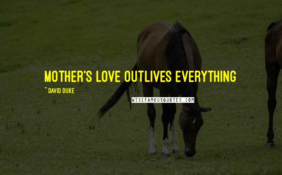 David Duke Quotes: Mother's love outlives everything
